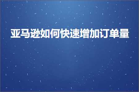 宁波网站建设推广 跨境电商知识:亚马逊如何快速增加订单量